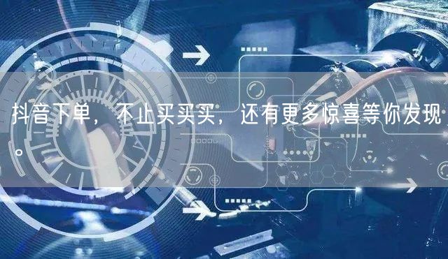 抖音下单,不止买买买,还有更多惊喜等你发现。