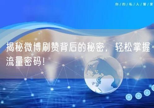 揭秘微博刷赞背后的秘密,轻松掌握流量密码!