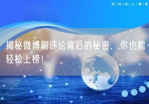 揭秘微博刷评论背后的秘密,你也能轻松上榜!
