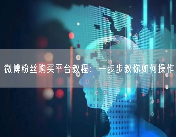 微博粉丝购买平台教程：一步步教你如何操作