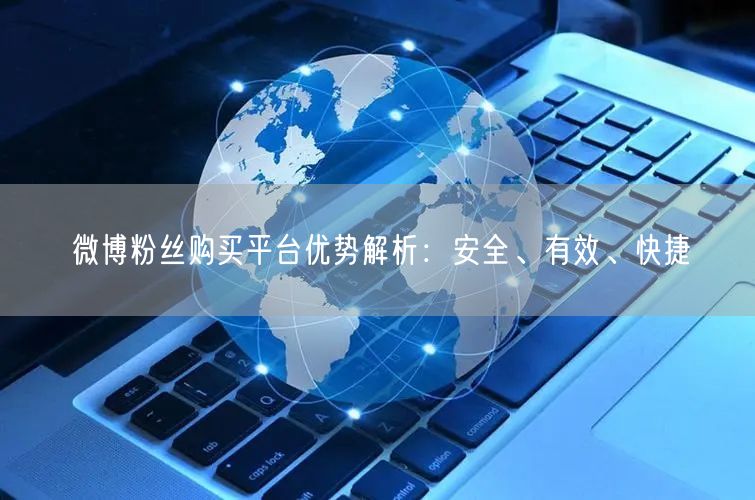 微博粉丝购买平台优势解析：安全、有效、快捷