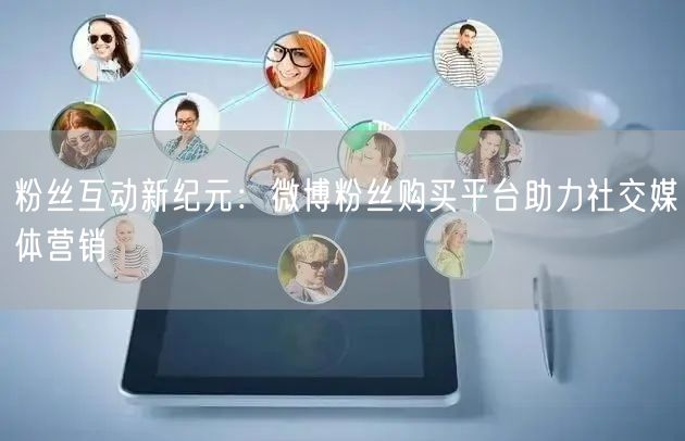 粉丝互动新纪元：微博粉丝购买平台助力社交媒体营销