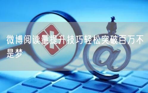 微博阅读量提升技巧轻松突破百万不是梦