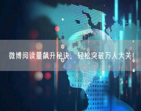 微博阅读量飙升秘诀,轻松突破万人大关!