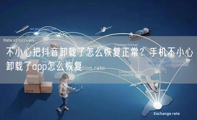 不小心把抖音卸载了怎么恢复正常?手机不小心卸载了app怎么恢复