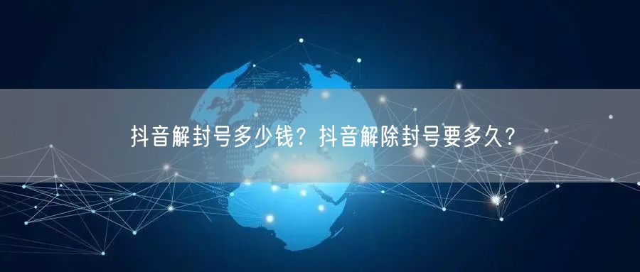 抖音解封号多少钱?抖音解除封号要多久?