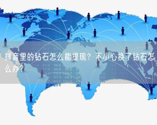 抖音里的钻石怎么能提现？不小心换了钻石怎么办？