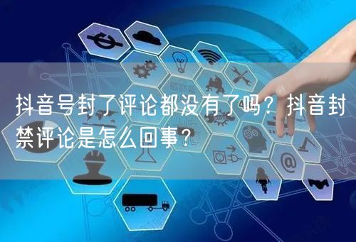 抖音号封了评论都没有了吗？抖音封禁评论是怎么回事？