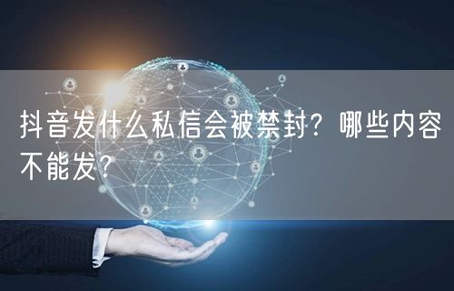 抖音发什么私信会被禁封？哪些内容不能发？