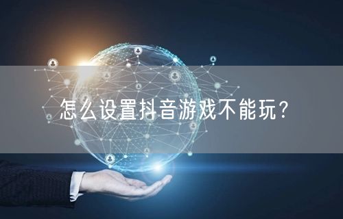 怎么设置抖音游戏不能玩？
