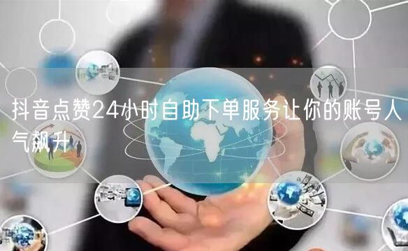抖音点赞24小时自助下单服务让你的账号人气飙升