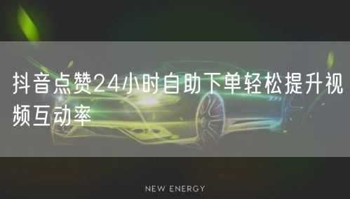 抖音点赞24小时自助下单轻松提升视频互动率