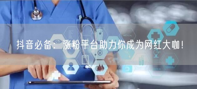 抖音必备:涨粉平台助力你成为网红大咖!