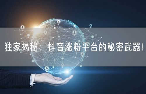 独家揭秘:抖音涨粉平台的秘密武器!