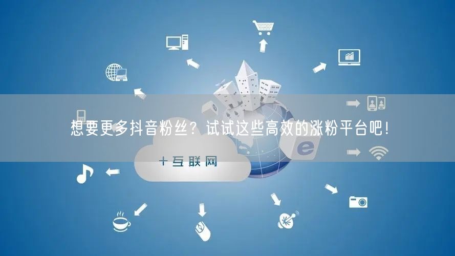 想要更多抖音粉丝?试试这些高效的涨粉平台吧!