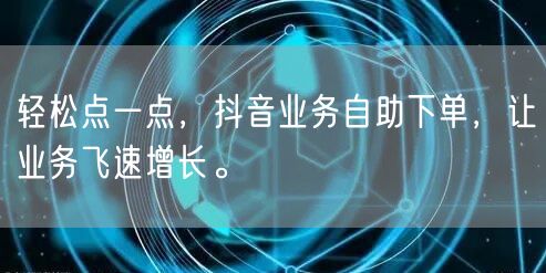 轻松点一点,抖音业务自助下单,让业务飞速增长。