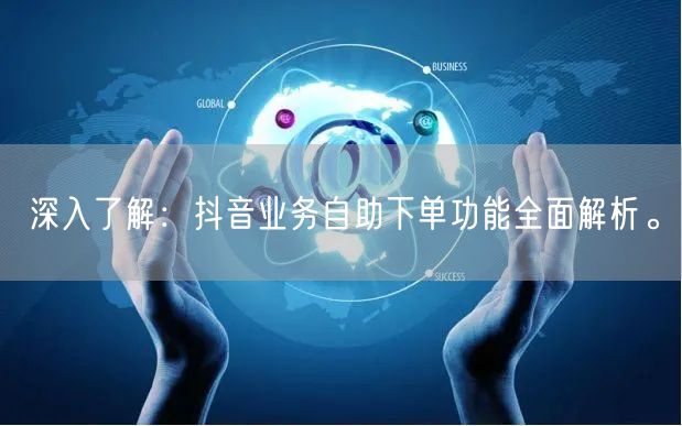 深入了解:抖音业务自助下单功能全面解析。