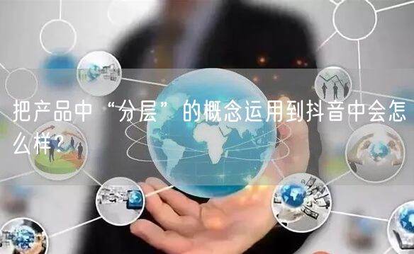 把产品中“分层”的概念运用到抖音中会怎么样?