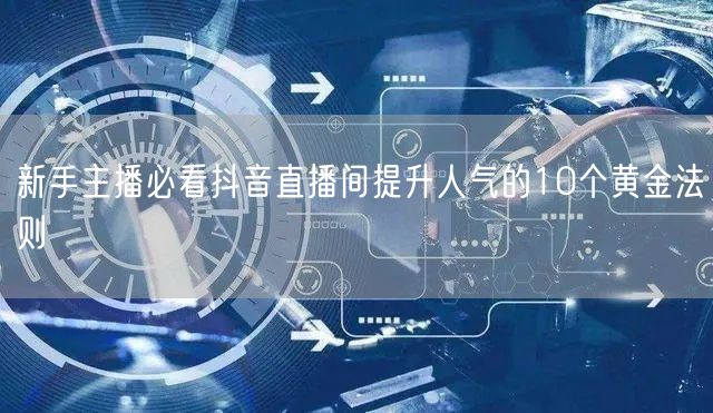 新手主播必看抖音直播间提升人气的10个黄金法则