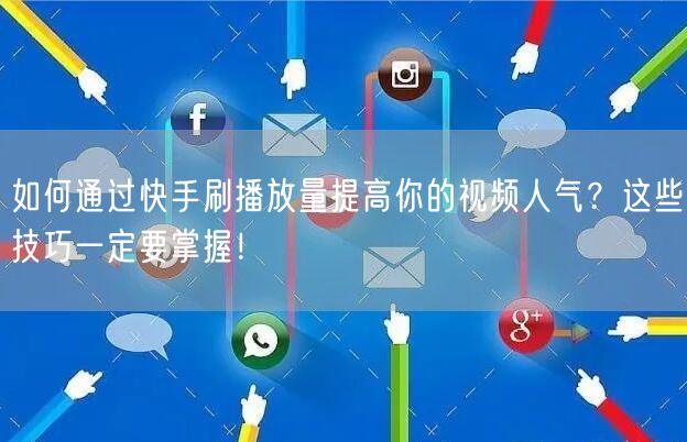 如何通过快手刷播放量提高你的视频人气？这些技巧一定要掌握！