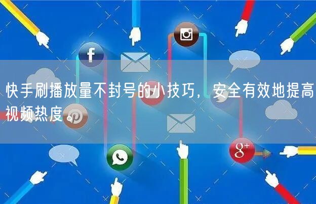 快手刷播放量不封号的小技巧,安全有效地提高视频热度。