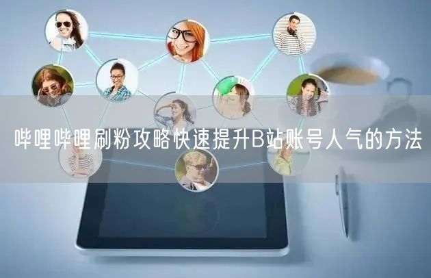 哔哩哔哩刷粉攻略快速提升B站账号人气的方法