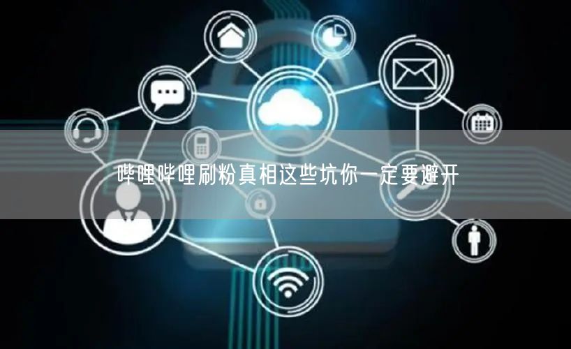 哔哩哔哩刷粉真相这些坑你一定要避开