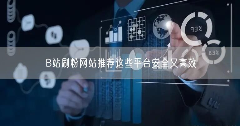 B站刷粉网站推荐这些平台安全又高效