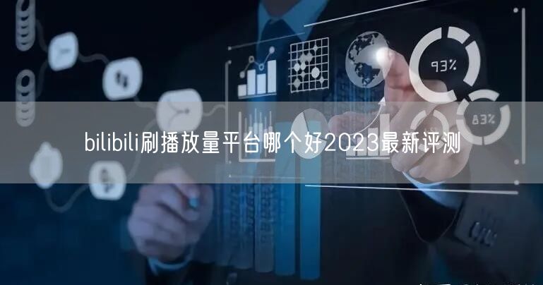 bilibili刷播放量平台哪个好2023最新评测