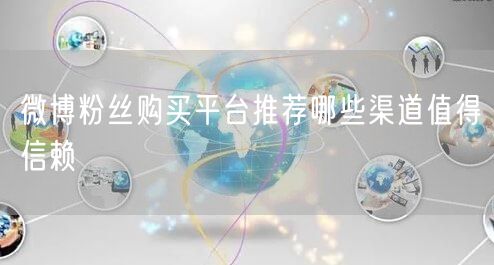 微博粉丝购买平台推荐哪些渠道值得信赖