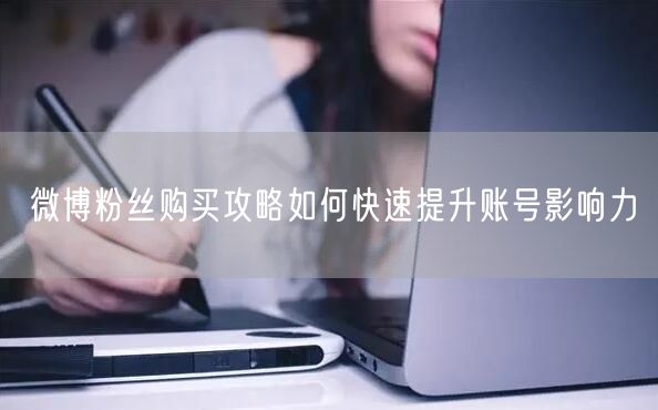 微博粉丝购买攻略如何快速提升账号影响力