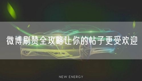 微博刷赞全攻略让你的帖子更受欢迎