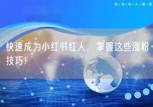 快速成为小红书红人，掌握这些涨粉技巧！
