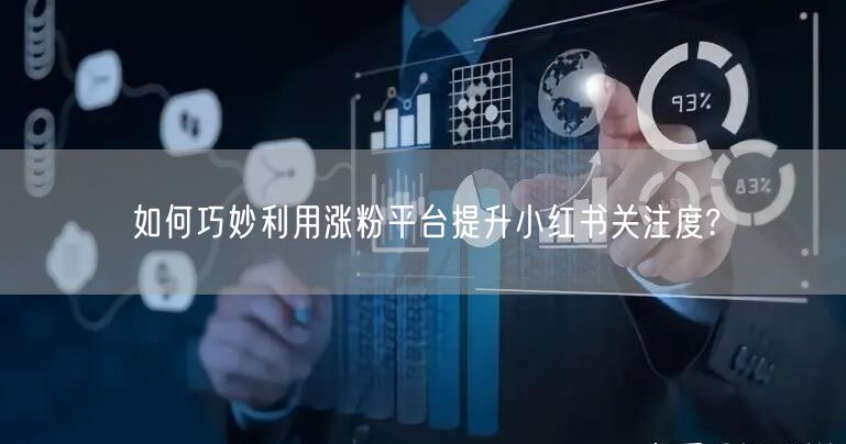 如何巧妙利用涨粉平台提升小红书关注度?