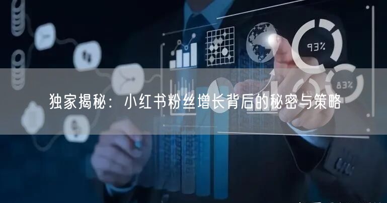 独家揭秘:小红书粉丝增长背后的秘密与策略