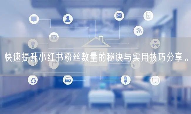 快速提升小红书粉丝数量的秘诀与实用技巧分享。