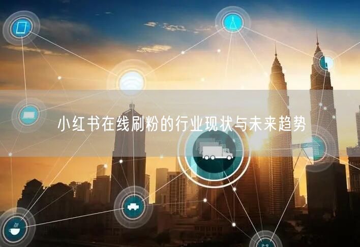 小红书在线刷粉的行业现状与未来趋势