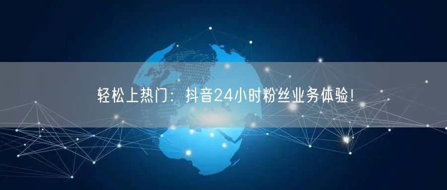 轻松上热门：抖音24小时粉丝业务体验！