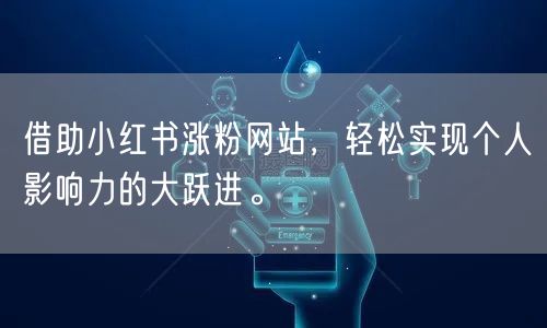 借助小红书涨粉网站,轻松实现个人影响力的大跃进。