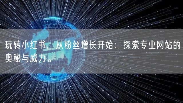 玩转小红书，从粉丝增长开始：探索专业网站的奥秘与威力。