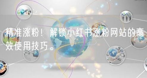精准涨粉！解锁小红书涨粉网站的高效使用技巧。