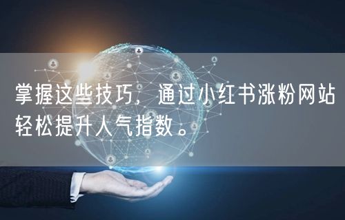 掌握这些技巧，通过小红书涨粉网站轻松提升人气指数。