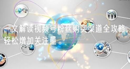 一文解读视频号粉丝购买渠道全攻略,轻松增加关注量。