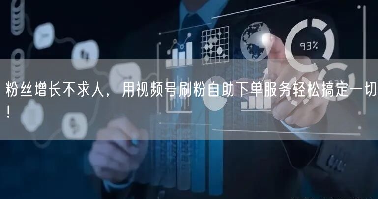 粉丝增长不求人，用视频号刷粉自助下单服务轻松搞定一切！