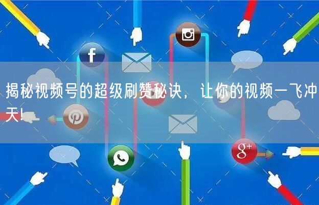 揭秘视频号的超级刷赞秘诀,让你的视频一飞冲天!