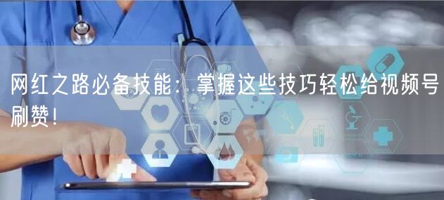 网红之路必备技能：掌握这些技巧轻松给视频号刷赞！