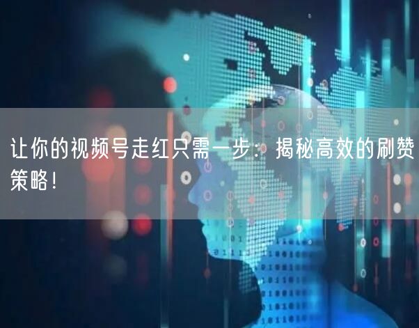 让你的视频号走红只需一步：揭秘高效的刷赞策略！