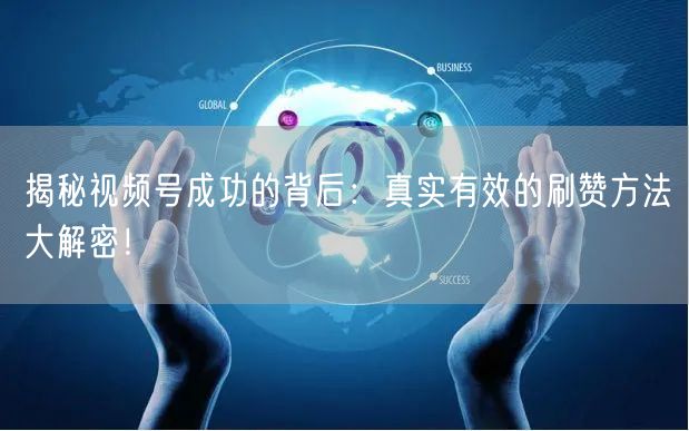 揭秘视频号成功的背后：真实有效的刷赞方法大解密！
