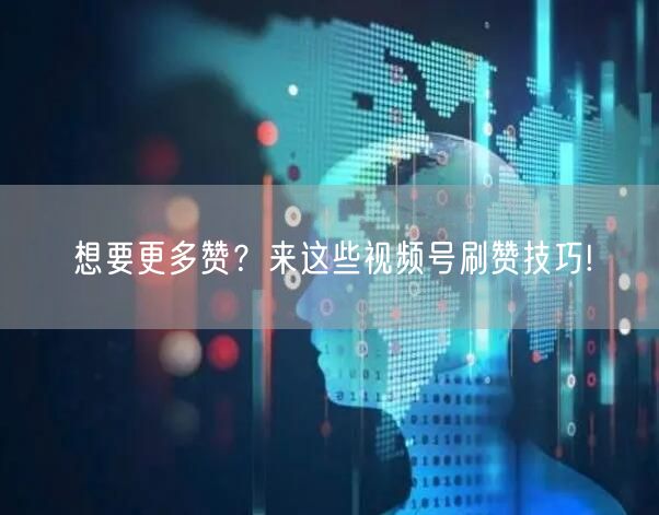 想要更多赞？来这些视频号刷赞技巧!