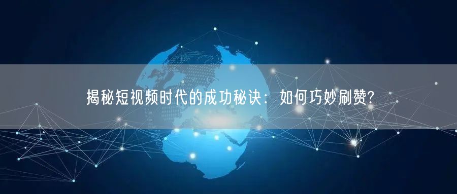 揭秘短视频时代的成功秘诀:如何巧妙刷赞?